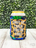 Shut Up Liver You're Fine Can Cooler